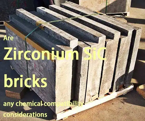 Are Zirconium SiC bricks any chemical compatibility considerations?